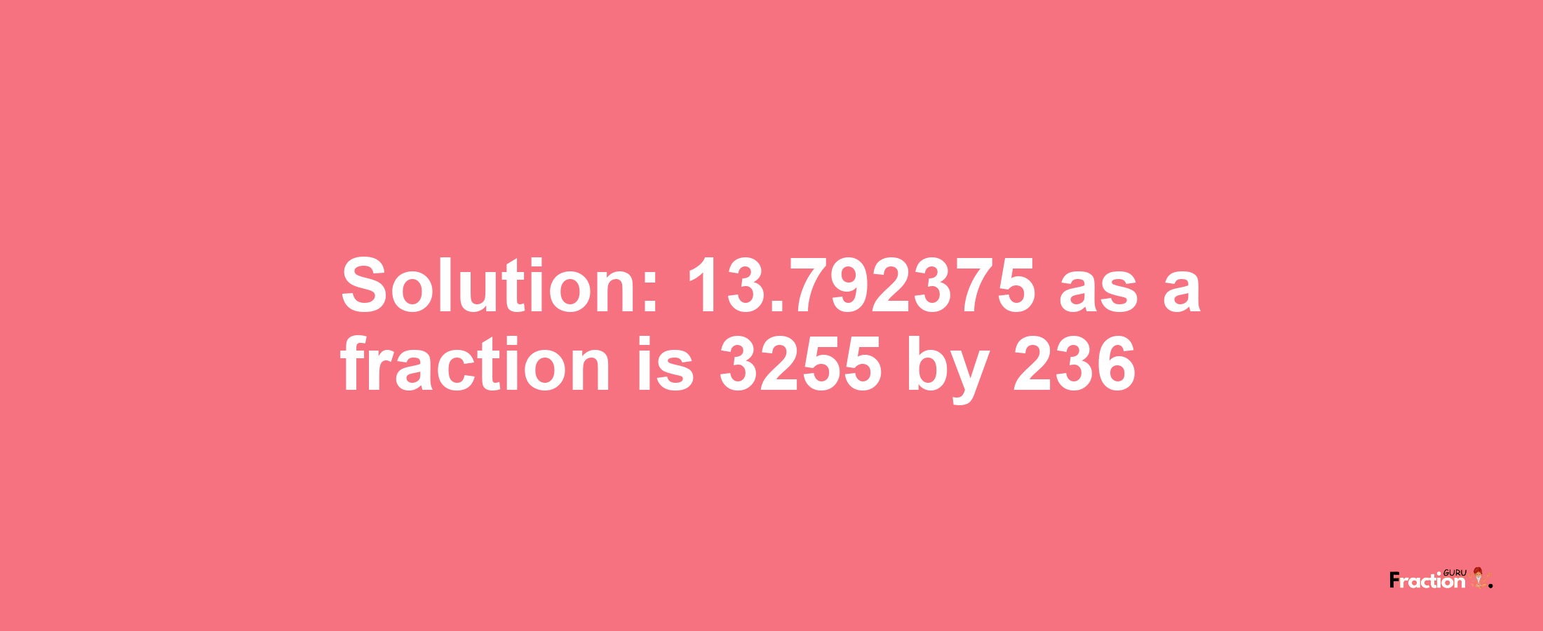 Solution:13.792375 as a fraction is 3255/236